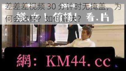 差差差视频 30 分钟时无掩盖，为何会这样？如何解决？