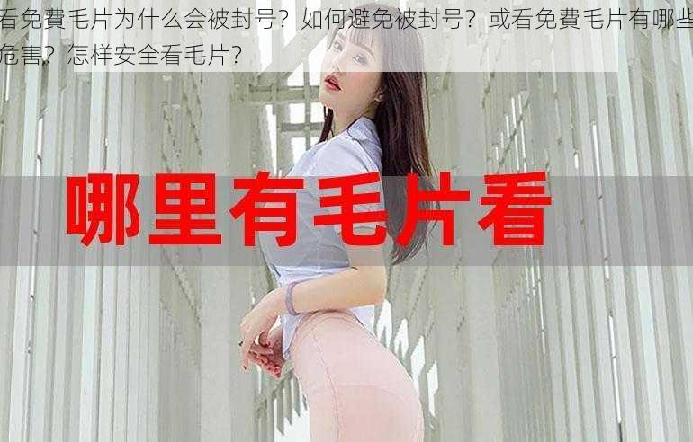 看免費毛片为什么会被封号？如何避免被封号？或看免費毛片有哪些危害？怎样安全看毛片？