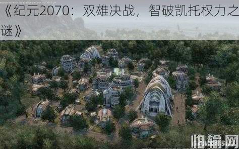 《纪元2070：双雄决战，智破凯托权力之谜》