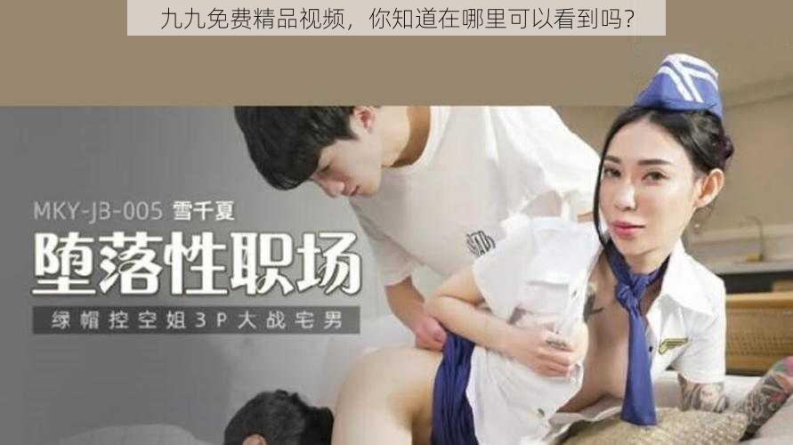 九九免费精品视频,你知道在哪里可以看到吗?