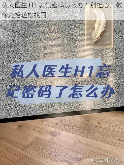 私人医生 H1 忘记密码怎么办？别担心，教你几招轻松找回