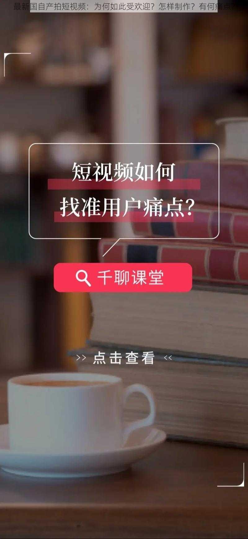 最新国自产拍短视频：为何如此受欢迎？怎样制作？有何痛点？
