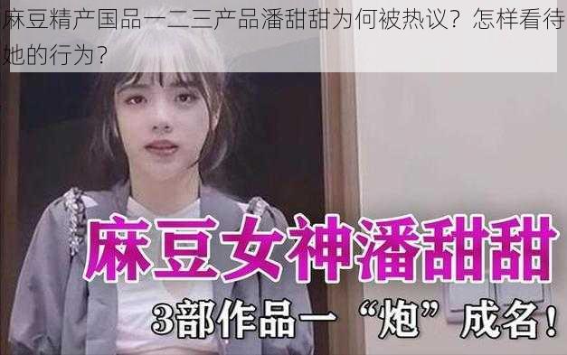 麻豆精产国品一二三产品潘甜甜为何被热议？怎样看待她的行为？