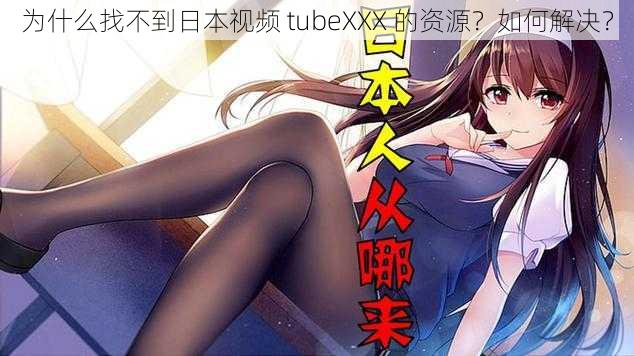 为什么找不到日本视频 tubeXXX 的资源？如何解决？