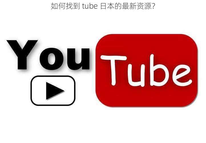 如何找到 tube 日本的最新资源？