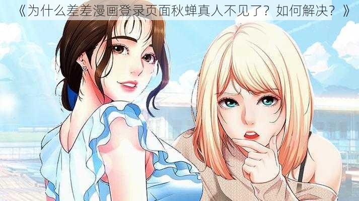 《为什么差差漫画登录页面秋蝉真人不见了？如何解决？》