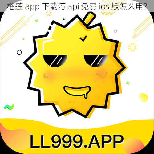 榴莲 app 下载汅 api 免费 ios 版怎么用？