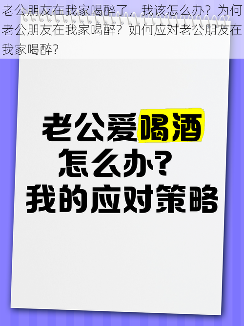 老公朋友在我家喝醉了，我该怎么办？为何老公朋友在我家喝醉？如何应对老公朋友在我家喝醉？