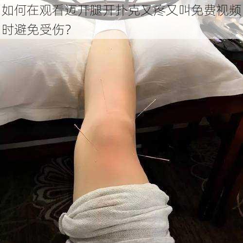 如何在观看迈开腿开扑克又疼又叫免费视频时避免受伤？