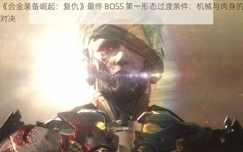 《合金装备崛起：复仇》最终 BOSS 第一形态过渡条件：机械与肉身的对决