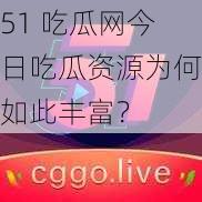 51 吃瓜网今日吃瓜资源为何如此丰富？