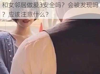 和女邻居做爰3安全吗？会被发现吗？应该注意什么？