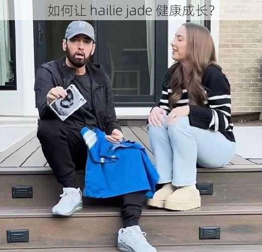 如何让 hailie jade 健康成长？