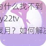 为什么找不到 yy22tv 夜月？如何解决？