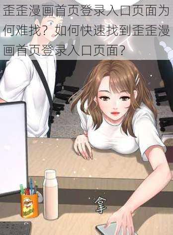 歪歪漫画首页登录入口页面为何难找？如何快速找到歪歪漫画首页登录入口页面？