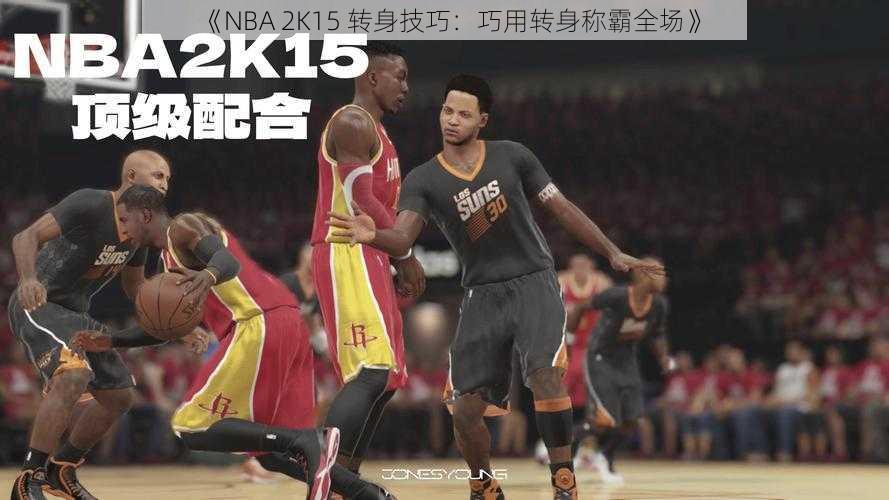 《NBA 2K15 转身技巧：巧用转身称霸全场》