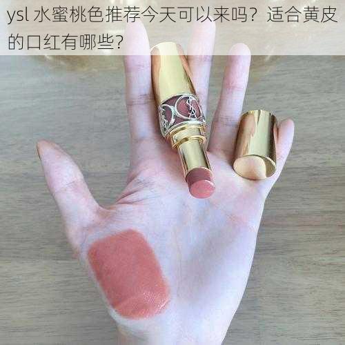 ysl 水蜜桃色推荐今天可以来吗？适合黄皮的口红有哪些？