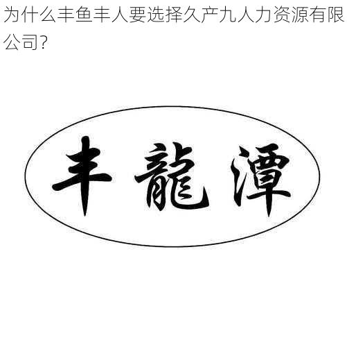 为什么丰鱼丰人要选择久产九人力资源有限公司？