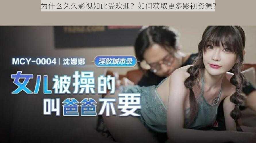 为什么久久影视如此受欢迎？如何获取更多影视资源？