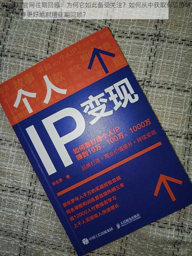 91 爆料官网往期回顾：为何它如此备受关注？如何从中获取有价值信息？怎样更好地利用往期回顾？