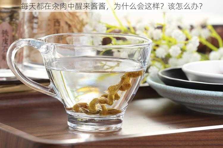 每天都在汆肉中醒来酱酱，为什么会这样？该怎么办？