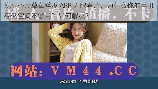 麻豆香蕉草莓丝瓜 APP 无限看片，为什么你的手机存储空间不够用？如何解决？