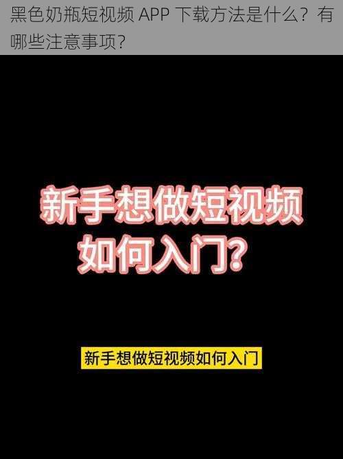 黑色奶瓶短视频 APP 下载方法是什么？有哪些注意事项？