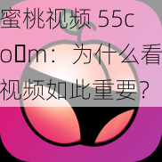 蜜桃视频 55co m：为什么看视频如此重要？