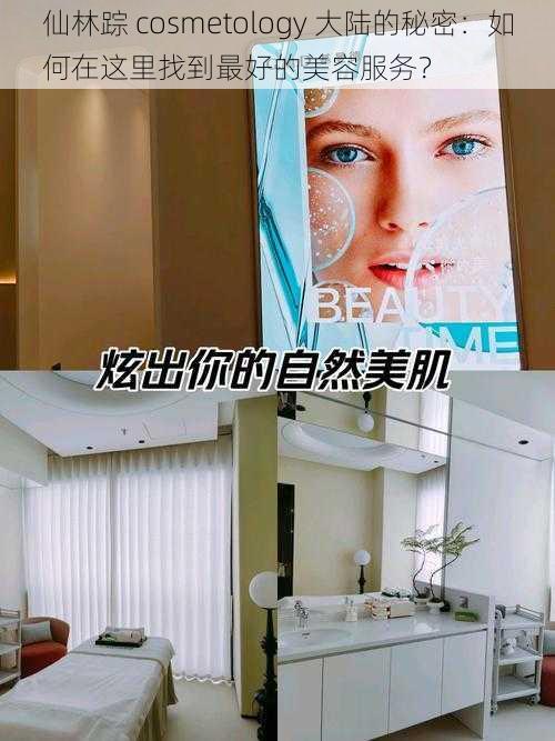 仙林踪 cosmetology 大陆的秘密：如何在这里找到最好的美容服务？