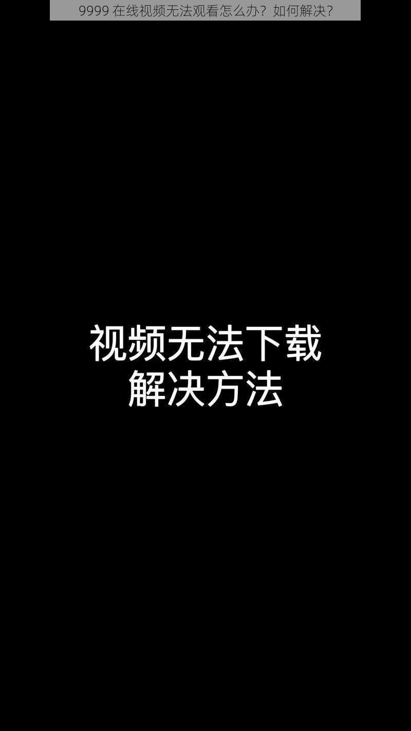 9999 在线视频无法观看怎么办？如何解决？