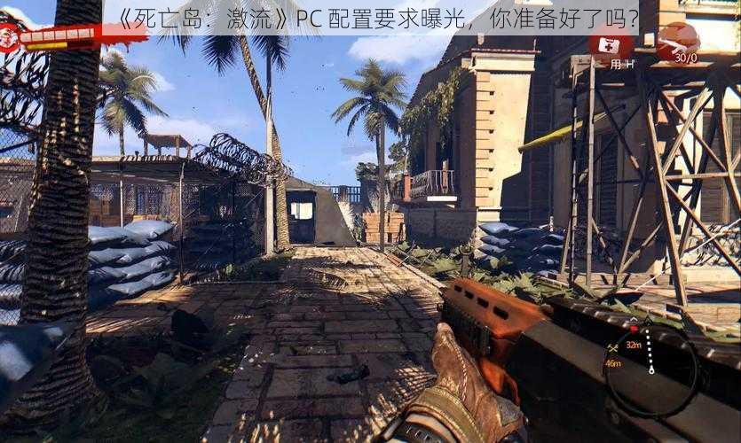 《死亡岛：激流》PC 配置要求曝光，你准备好了吗？