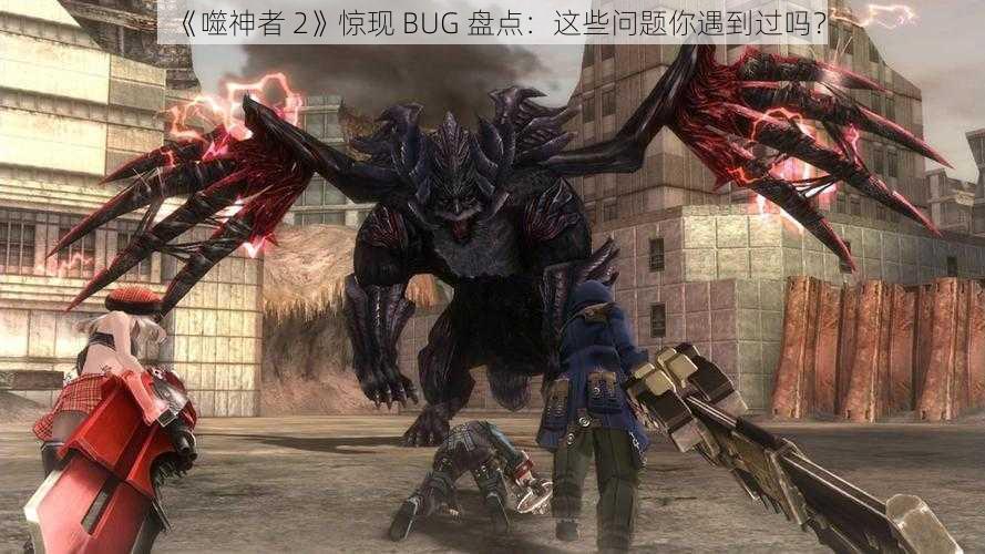 《噬神者 2》惊现 BUG 盘点：这些问题你遇到过吗？