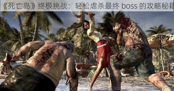 《死亡岛》终极挑战：轻松虐杀最终 boss 的攻略秘籍