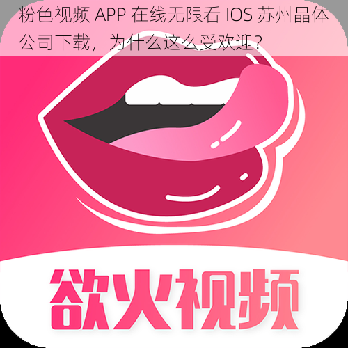 粉色视频 APP 在线无限看 IOS 苏州晶体公司下载，为什么这么受欢迎？