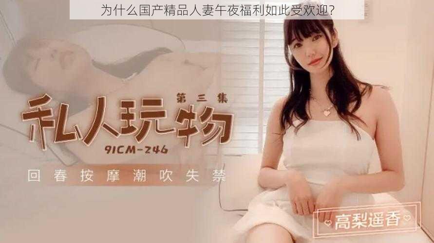 为什么国产精品人妻午夜福利如此受欢迎？