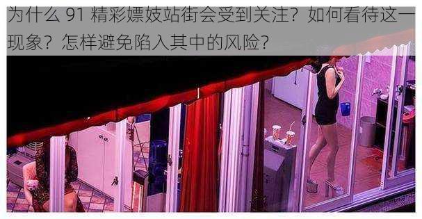 为什么 91 精彩嫖妓站街会受到关注？如何看待这一现象？怎样避免陷入其中的风险？