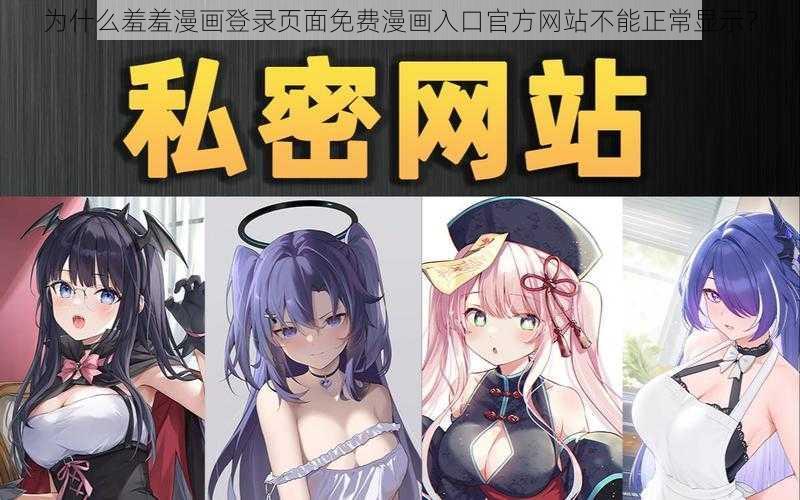 为什么羞羞漫画登录页面免费漫画入口官方网站不能正常显示？