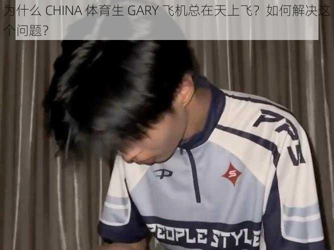 为什么 CHINA 体育生 GARY 飞机总在天上飞？如何解决这个问题？