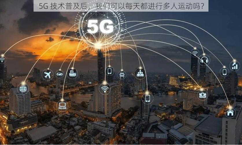 5G 技术普及后，我们可以每天都进行多人运动吗？