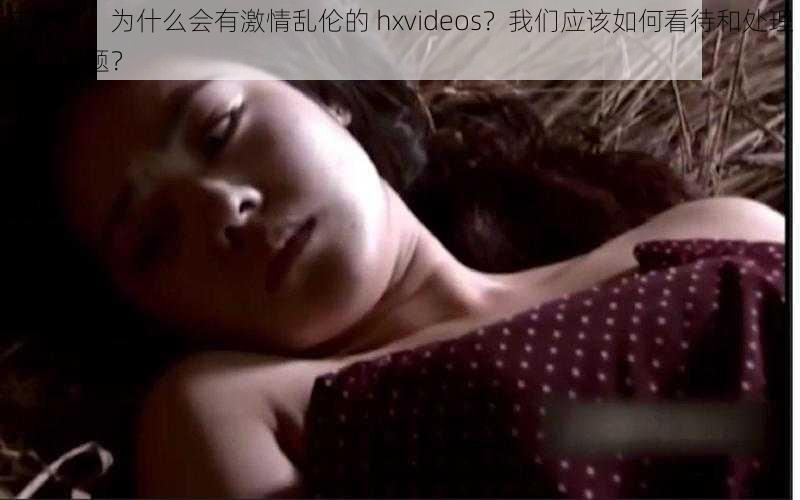 在农村，为什么会有激情乱伦的 hxvideos？我们应该如何看待和处理这个问题？