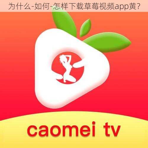 为什么-如何-怎样下载草莓视频app黄？