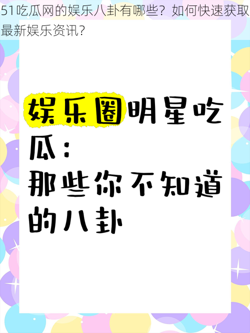 51吃瓜网的娱乐八卦有哪些？如何快速获取最新娱乐资讯？