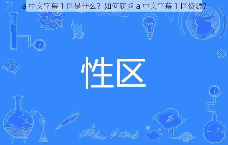 a 中文字幕 1 区是什么？如何获取 a 中文字幕 1 区资源？