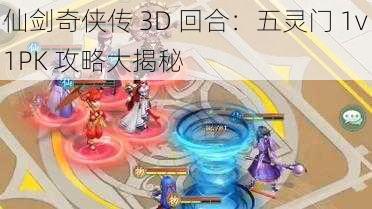 仙剑奇侠传 3D 回合：五灵门 1v1PK 攻略大揭秘