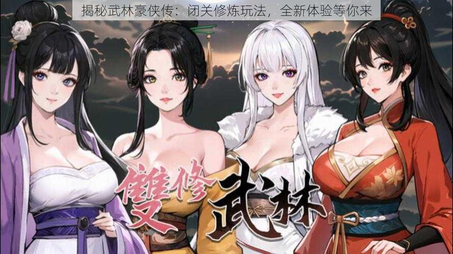 揭秘武林豪侠传：闭关修炼玩法，全新体验等你来