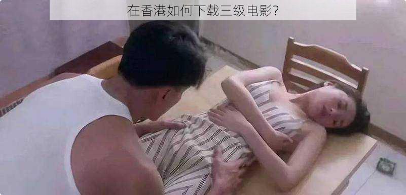 在香港如何下载三级电影？