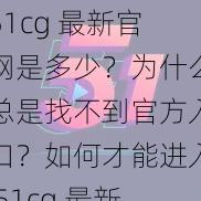 51cg 最新官网是多少？为什么总是找不到官方入口？如何才能进入 51cg 最新官网？