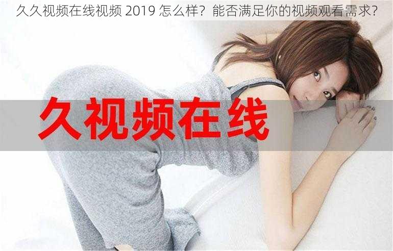 久久视频在线视频 2019 怎么样？能否满足你的视频观看需求？