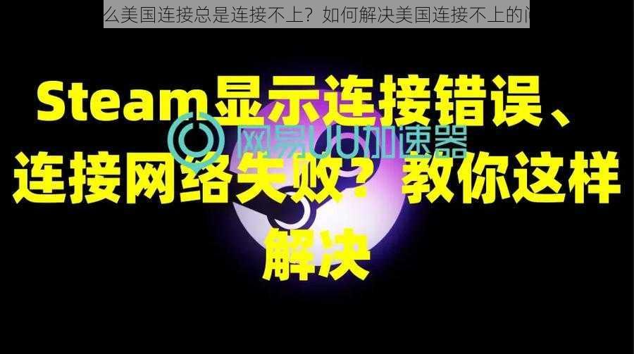 为什么美国连接总是连接不上？如何解决美国连接不上的问题？