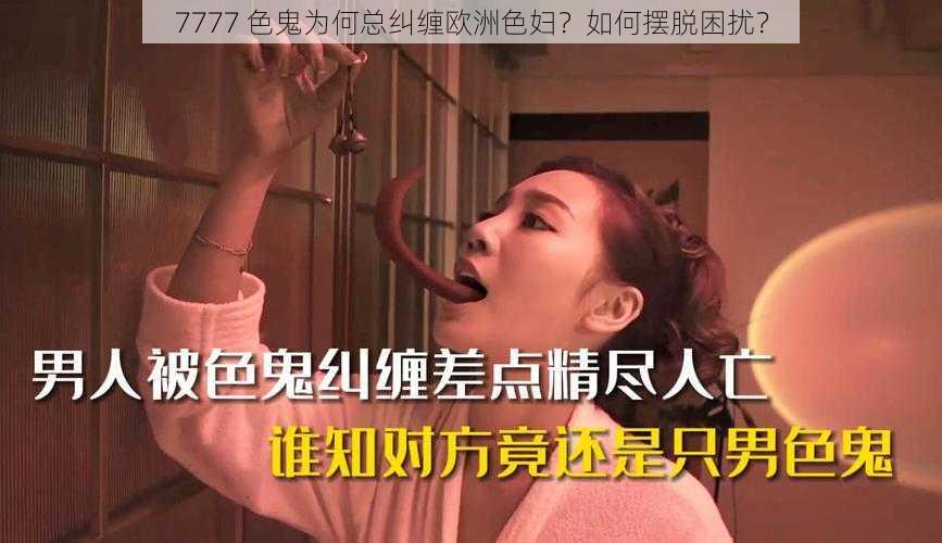 7777 色鬼为何总纠缠欧洲色妇？如何摆脱困扰？